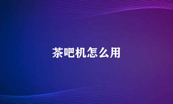 茶吧机怎么用