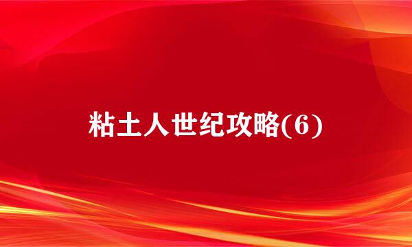 粘土人世纪攻略(6)