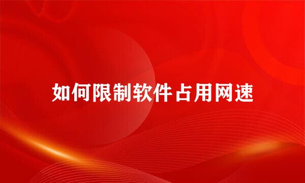 如何限制软件占用网速