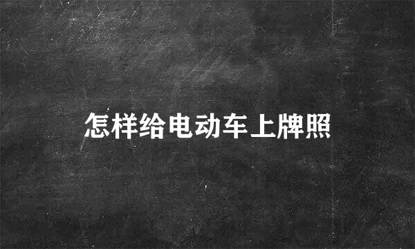 怎样给电动车上牌照