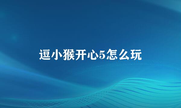 逗小猴开心5怎么玩