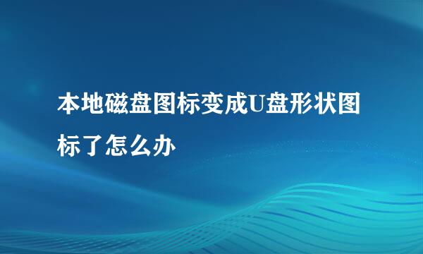 本地磁盘图标变成U盘形状图标了怎么办