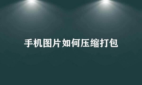 手机图片如何压缩打包