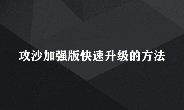 攻沙加强版快速升级的方法