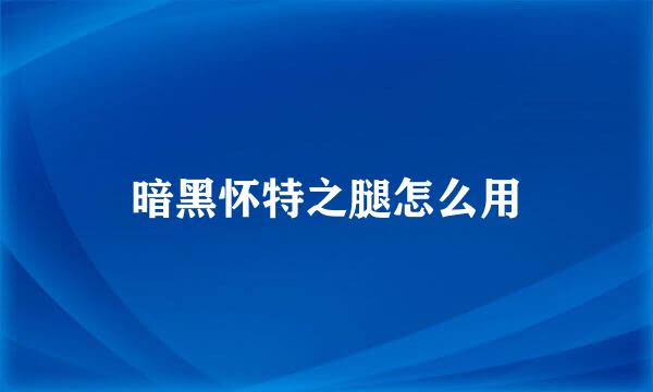 暗黑怀特之腿怎么用