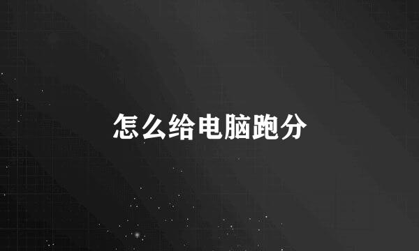 怎么给电脑跑分