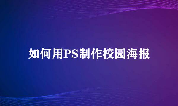 如何用PS制作校园海报