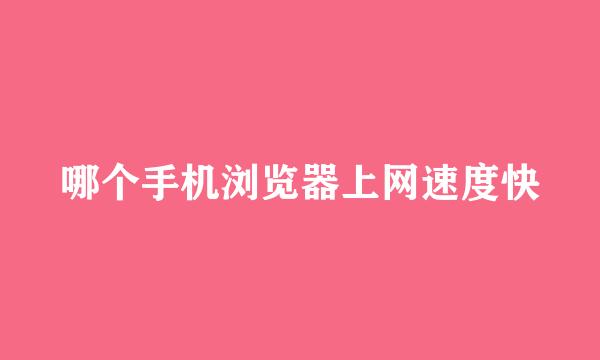 哪个手机浏览器上网速度快