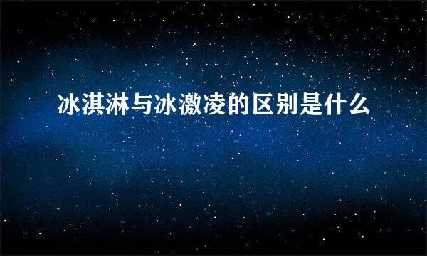 冰淇淋与冰激凌的区别是什么
