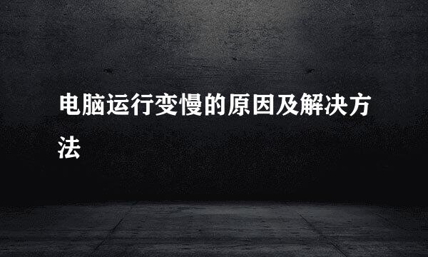 电脑运行变慢的原因及解决方法