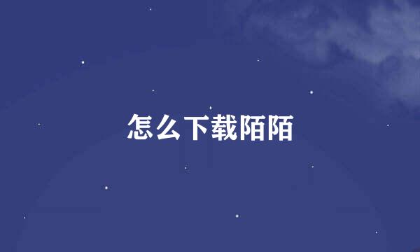 怎么下载陌陌
