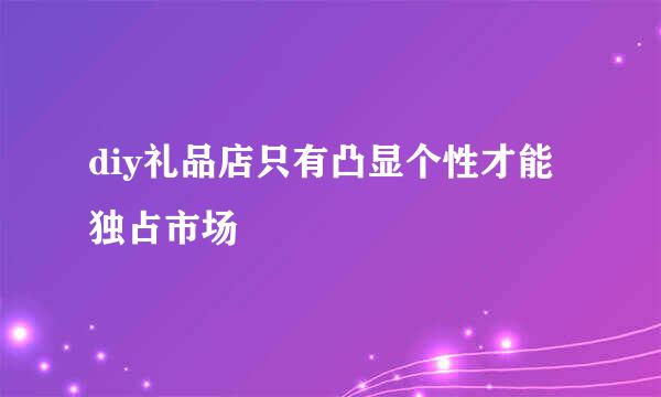 diy礼品店只有凸显个性才能独占市场
