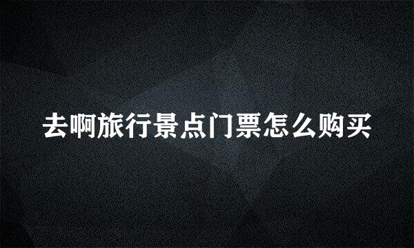去啊旅行景点门票怎么购买