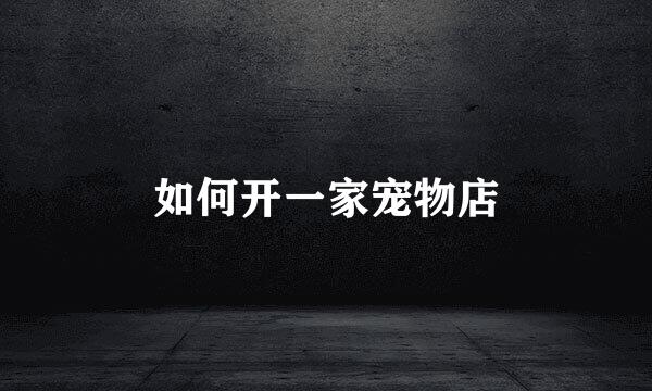 如何开一家宠物店