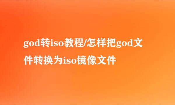 god转iso教程/怎样把god文件转换为iso镜像文件