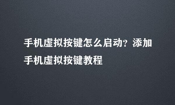 手机虚拟按键怎么启动？添加手机虚拟按键教程