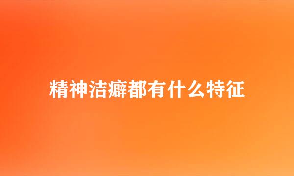 精神洁癖都有什么特征