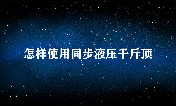 怎样使用同步液压千斤顶