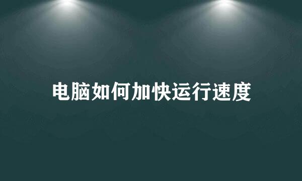 电脑如何加快运行速度