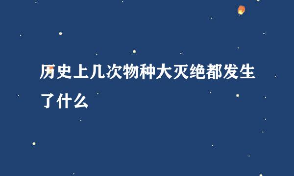 历史上几次物种大灭绝都发生了什么