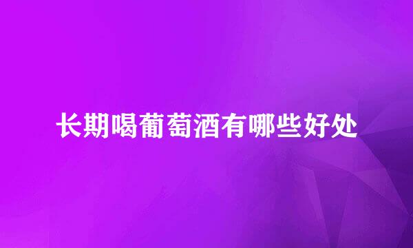 长期喝葡萄酒有哪些好处
