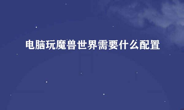 电脑玩魔兽世界需要什么配置