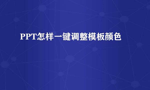 PPT怎样一键调整模板颜色