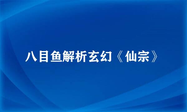 八目鱼解析玄幻《仙宗》