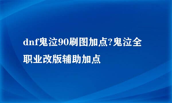 dnf鬼泣90刷图加点?鬼泣全职业改版辅助加点