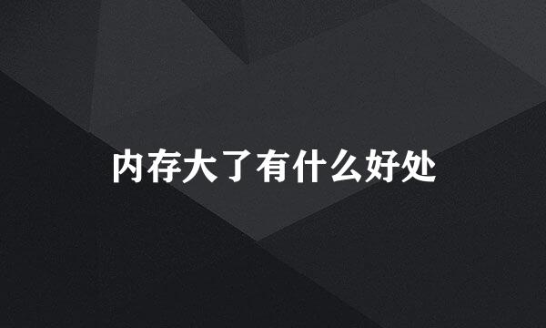 内存大了有什么好处