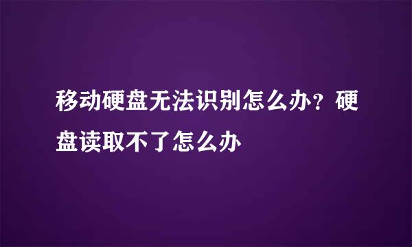 移动硬盘无法识别怎么办？硬盘读取不了怎么办