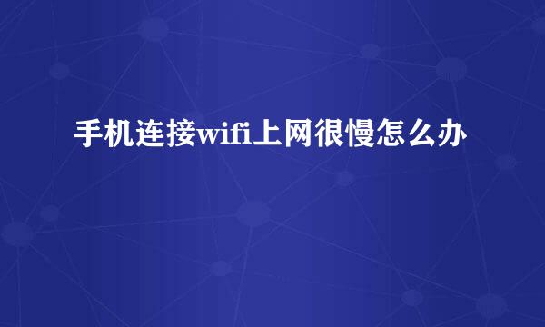 手机连接wifi上网很慢怎么办