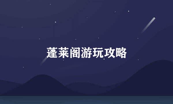 蓬莱阁游玩攻略