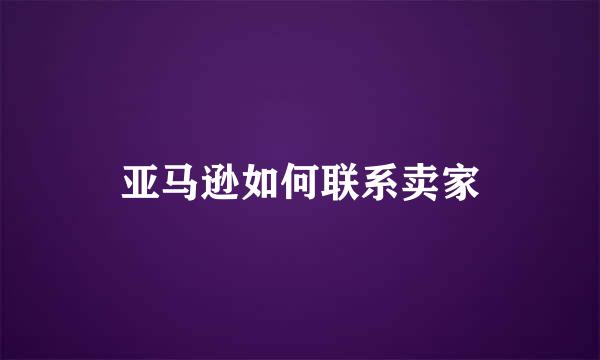 亚马逊如何联系卖家