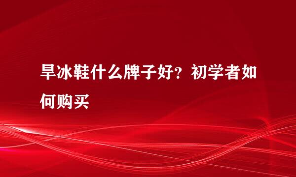 旱冰鞋什么牌子好？初学者如何购买