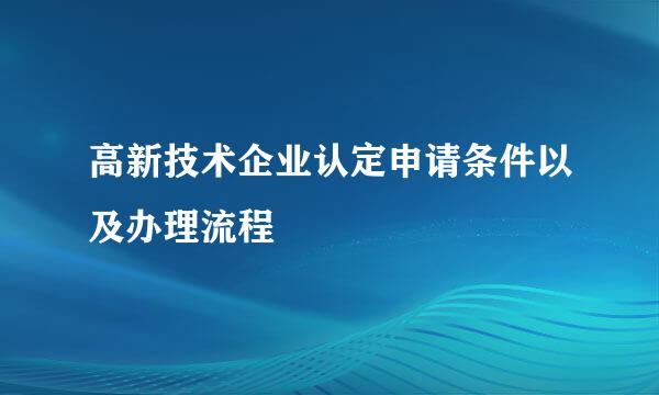 高新技术企业认定申请条件以及办理流程