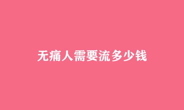 无痛人需要流多少钱