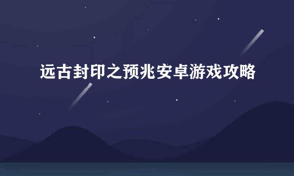 远古封印之预兆安卓游戏攻略