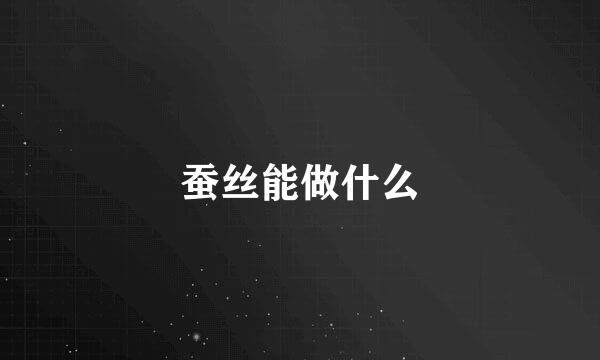 蚕丝能做什么