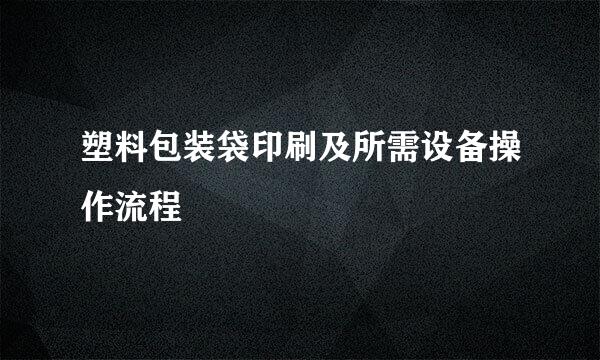 塑料包装袋印刷及所需设备操作流程