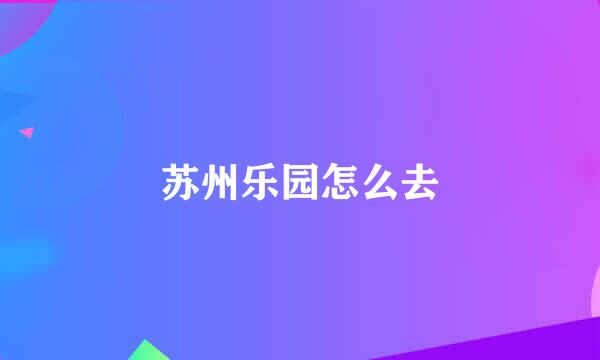 苏州乐园怎么去