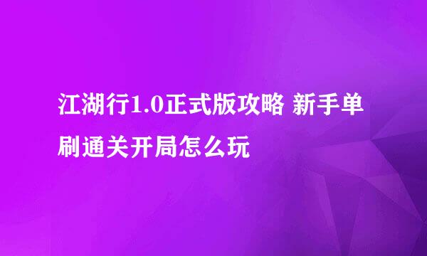 江湖行1.0正式版攻略 新手单刷通关开局怎么玩