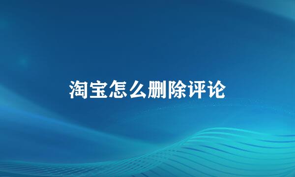淘宝怎么删除评论