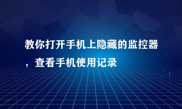 教你打开手机上隐藏的监控器，查看手机使用记录