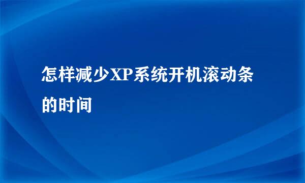 怎样减少XP系统开机滚动条的时间