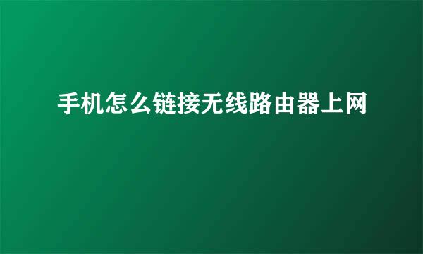 手机怎么链接无线路由器上网