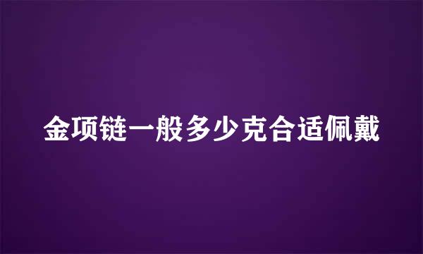 金项链一般多少克合适佩戴