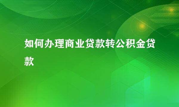 如何办理商业贷款转公积金贷款