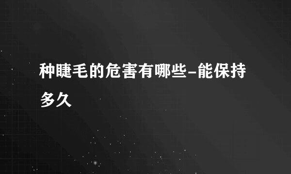 种睫毛的危害有哪些-能保持多久
