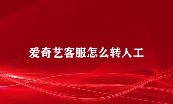 爱奇艺客服怎么转人工